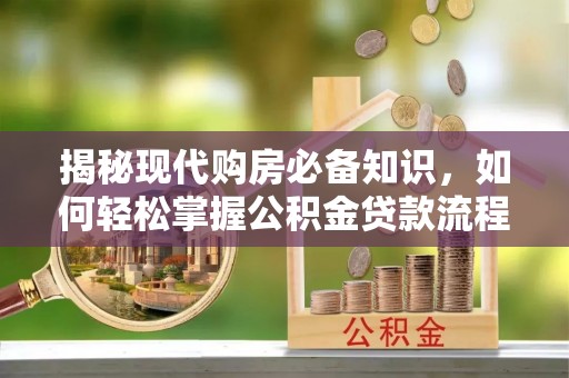 巴楚揭秘现代购房必备知识，如何轻松掌握公积金贷款流程