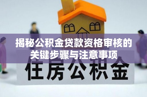 巴楚揭秘公积金贷款资格审核的关键步骤与注意事项