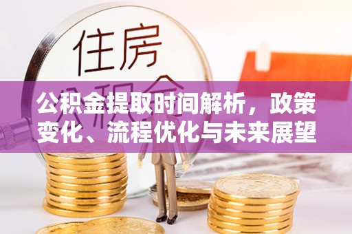 巴楚公积金提取时间解析，政策变化、流程优化与未来展望