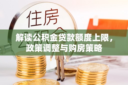 巴楚解读公积金贷款额度上限，政策调整与购房策略