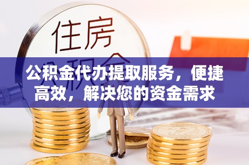 巴楚公积金代办提取服务，便捷高效，解决您的资金需求