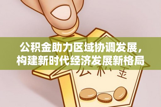 巴楚公积金助力区域协调发展，构建新时代经济发展新格局
