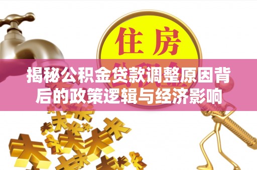 巴楚揭秘公积金贷款调整原因背后的政策逻辑与经济影响