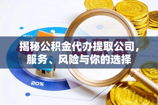 巴楚揭秘公积金代办提取公司，服务、风险与你的选择