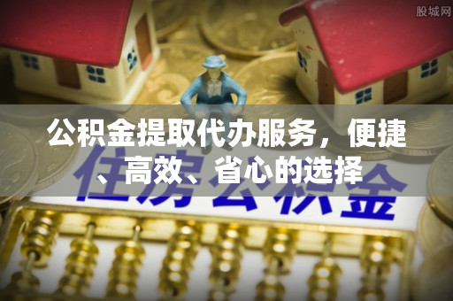 巴楚公积金提取代办服务，便捷、高效、省心的选择