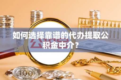 巴楚如何选择靠谱的代办提取公积金中介？