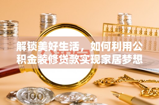 巴楚解锁美好生活，如何利用公积金装修贷款实现家居梦想