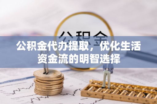 巴楚公积金代办提取，优化生活资金流的明智选择