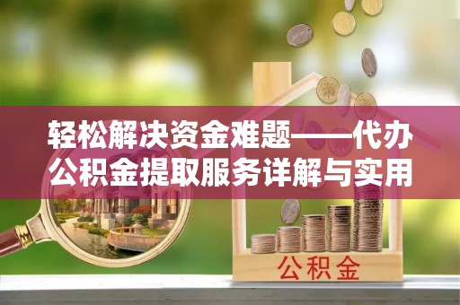 巴楚轻松解决资金难题——代办公积金提取服务详解与实用指南