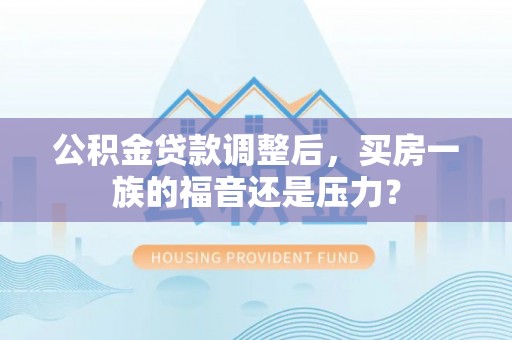 巴楚公积金贷款调整后，买房一族的福音还是压力？