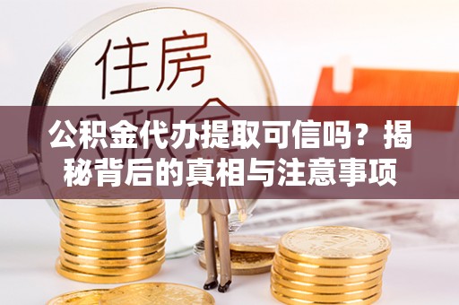 巴楚公积金代办提取可信吗？揭秘背后的真相与注意事项