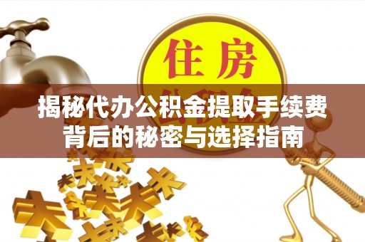 巴楚揭秘代办公积金提取手续费背后的秘密与选择指南