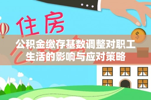 巴楚公积金缴存基数调整对职工生活的影响与应对策略