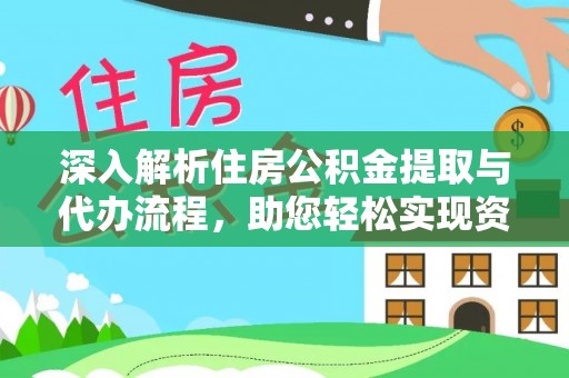 巴楚深入解析住房公积金提取与代办流程，助您轻松实现资金利用最大化