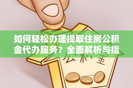 巴楚如何轻松办理提取住房公积金代办服务？全面解析与指南