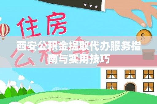巴楚西安公积金提取代办服务指南与实用技巧