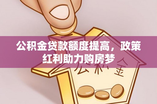 巴楚公积金贷款额度提高，政策红利助力购房梦