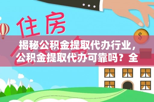 巴楚揭秘公积金提取代办行业，公积金提取代办可靠吗？全面解析与风险规避