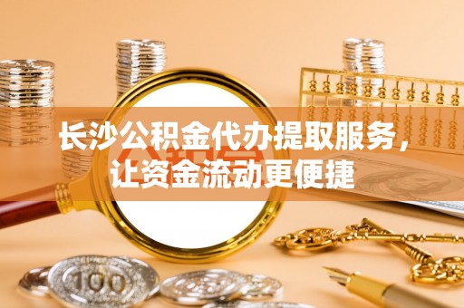 巴楚长沙公积金代办提取服务，让资金流动更便捷