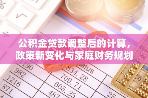 巴楚公积金贷款调整后的计算，政策新变化与家庭财务规划