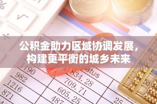 巴楚公积金助力区域协调发展，构建更平衡的城乡未来