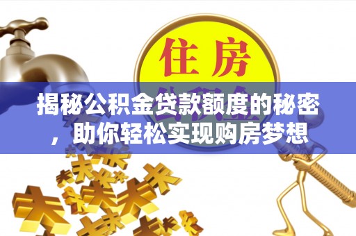 巴楚揭秘公积金贷款额度的秘密，助你轻松实现购房梦想