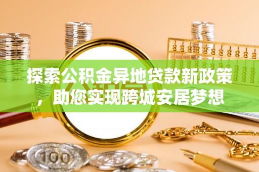 巴楚探索公积金异地贷款新政策，助您实现跨城安居梦想