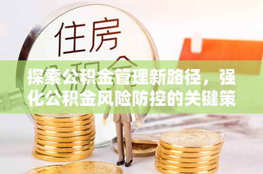 巴楚探索公积金管理新路径，强化公积金风险防控的关键策略