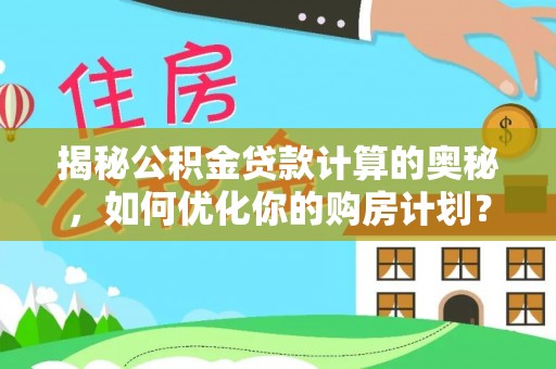 巴楚揭秘公积金贷款计算的奥秘，如何优化你的购房计划？