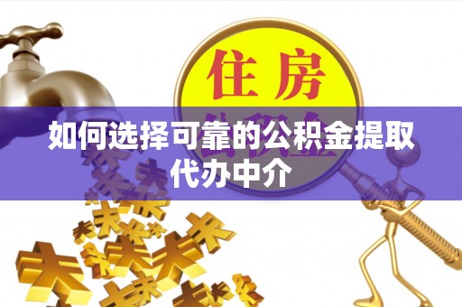 巴楚如何选择可靠的公积金提取代办中介