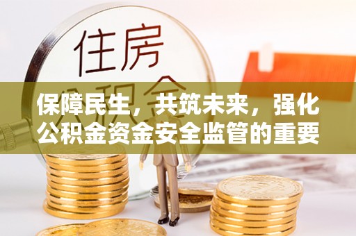 巴楚保障民生，共筑未来，强化公积金资金安全监管的重要性