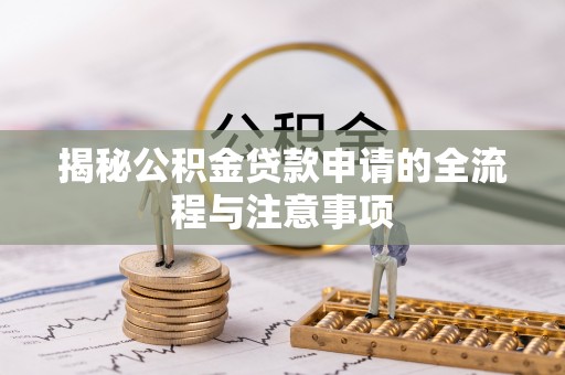 巴楚揭秘公积金贷款申请的全流程与注意事项