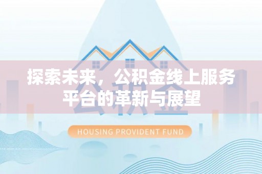 巴楚探索未来，公积金线上服务平台的革新与展望