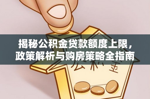 巴楚揭秘公积金贷款额度上限，政策解析与购房策略全指南