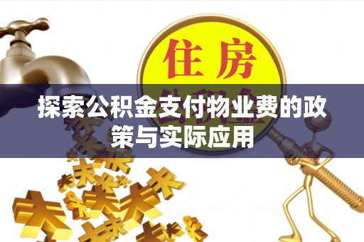 巴楚探索公积金支付物业费的政策与实际应用