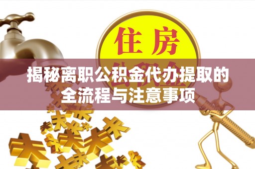 巴楚揭秘离职公积金代办提取的全流程与注意事项