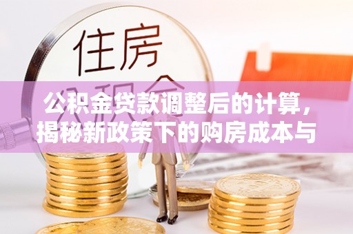 巴楚公积金贷款调整后的计算，揭秘新政策下的购房成本与规划策略