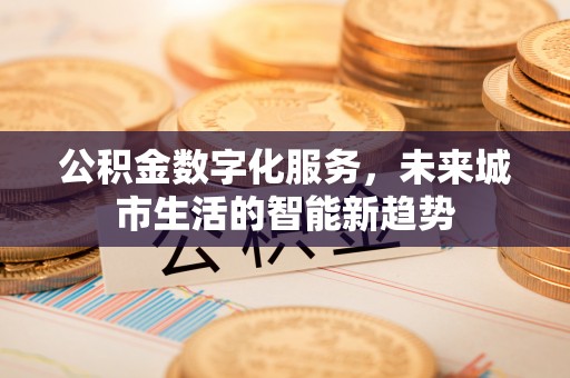 巴楚公积金数字化服务，未来城市生活的智能新趋势