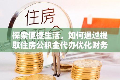 巴楚探索便捷生活，如何通过提取住房公积金代办优化财务规划