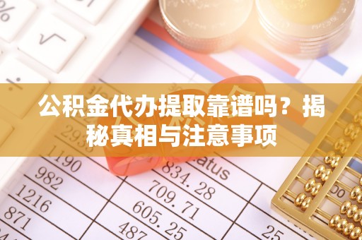 巴楚公积金代办提取靠谱吗？揭秘真相与注意事项