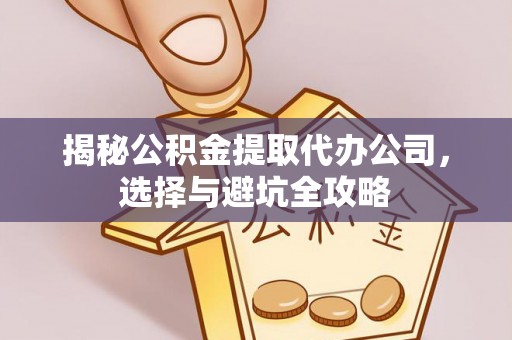 巴楚揭秘公积金提取代办公司，选择与避坑全攻略