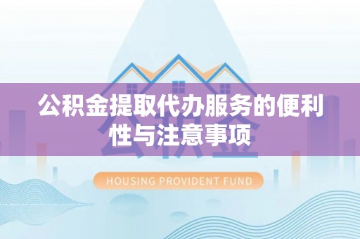 巴楚公积金提取代办服务的便利性与注意事项