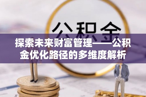 巴楚探索未来财富管理——公积金优化路径的多维度解析