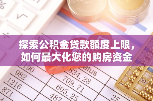 巴楚探索公积金贷款额度上限，如何最大化您的购房资金