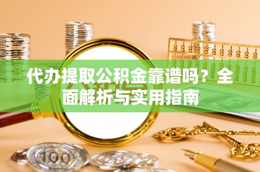 巴楚代办提取公积金靠谱吗？全面解析与实用指南