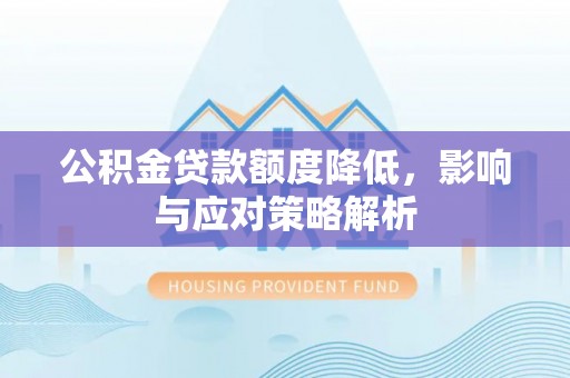 巴楚公积金贷款额度降低，影响与应对策略解析