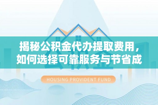 巴楚揭秘公积金代办提取费用，如何选择可靠服务与节省成本