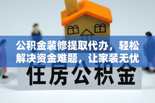 巴楚公积金装修提取代办，轻松解决资金难题，让家装无忧