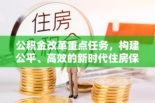 巴楚公积金改革重点任务，构建公平、高效的新时代住房保障体系