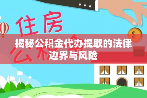 巴楚揭秘公积金代办提取的法律边界与风险
